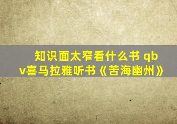 知识面太窄看什么书 qbv喜马拉雅听书《苦海幽州》